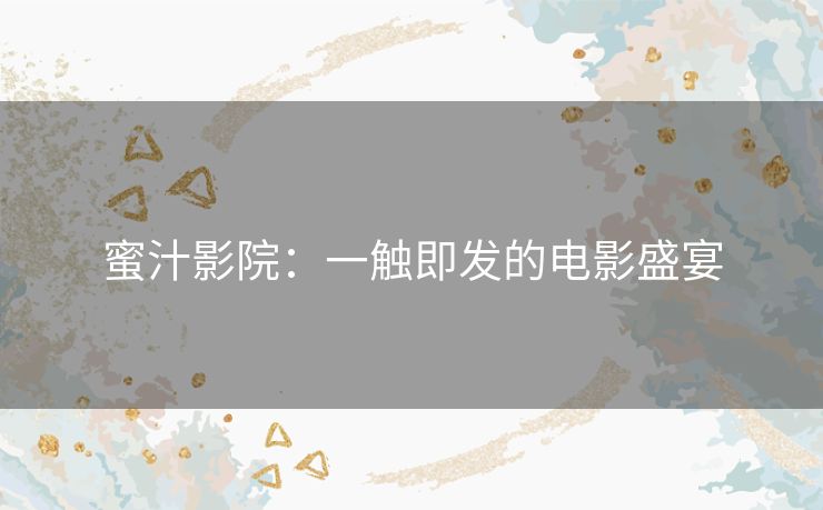 蜜汁影院：一触即发的电影盛宴