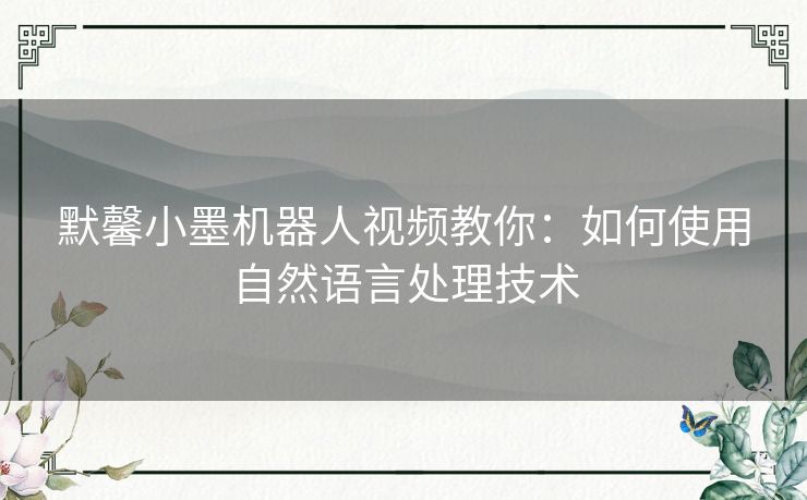 默馨小墨机器人视频教你：如何使用自然语言处理技术