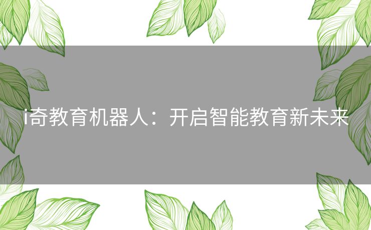 i奇教育机器人：开启智能教育新未来
