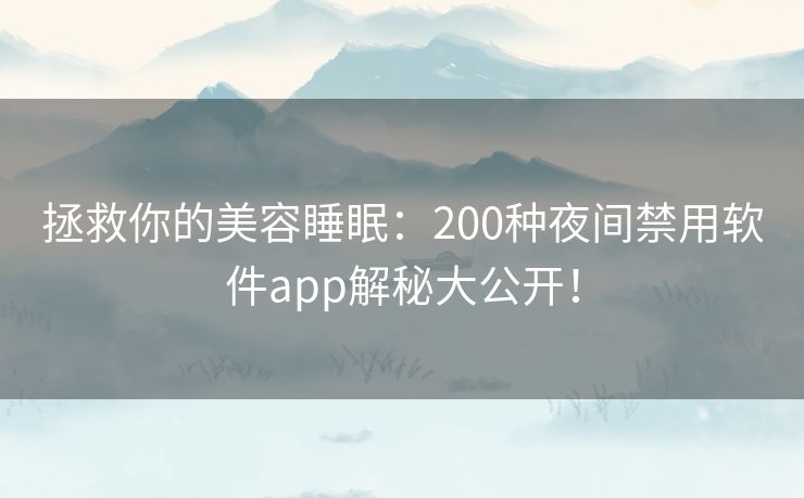 拯救你的美容睡眠:200种夜间禁用软件app解秘大公开! 拯救你的美容睡眠:200种夜间禁用软件app解秘大公开!