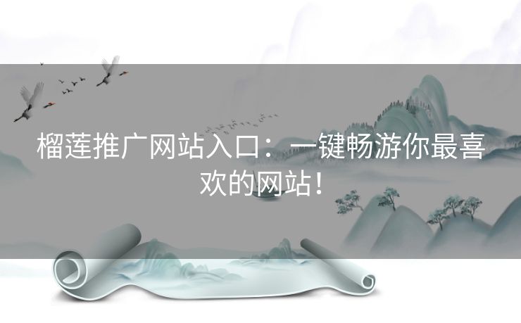 榴莲推广网站入口：一键畅游你最喜欢的网站！