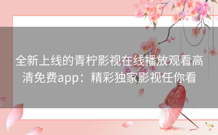 全新上线的青柠影视在线播放观看高清免费app：精彩独家影视任你看