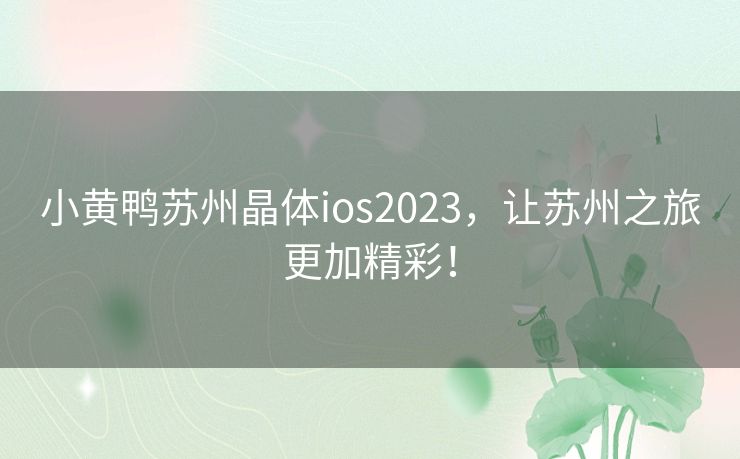 小黄鸭苏州晶体ios2023，让苏州之旅更加精彩！