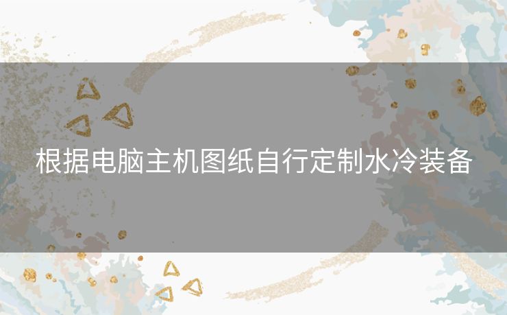 根据电脑主机图纸自行定制水冷装备