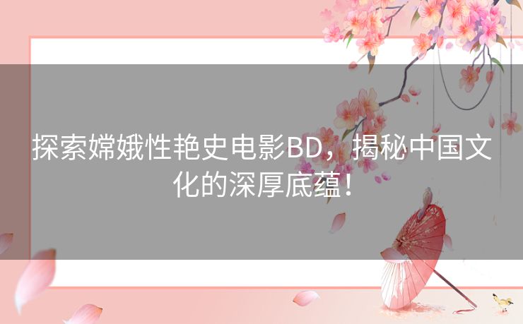 探索嫦娥性艳史电影BD，揭秘中国文化的深厚底蕴！