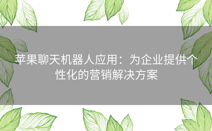 苹果聊天机器人应用：为企业提供个性化的营销解决方案