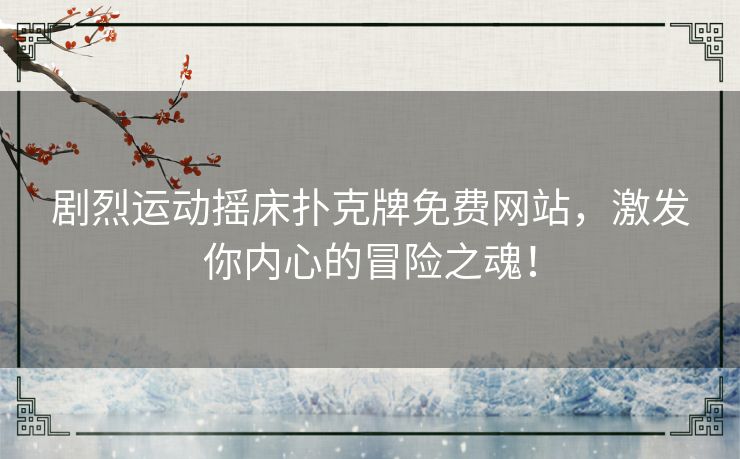 剧烈运动摇床扑克牌免费网站，激发你内心的冒险之魂！