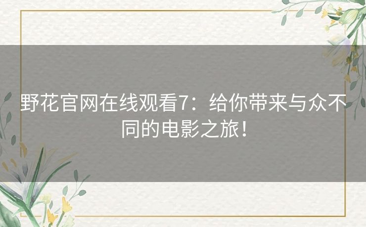 野花官网在线观看7：给你带来与众不同的电影之旅！