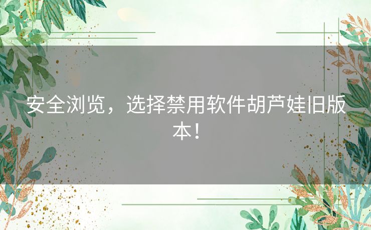 安全浏览，选择禁用软件胡芦娃旧版本！