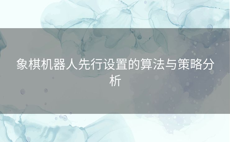 象棋机器人先行设置的算法与策略分析