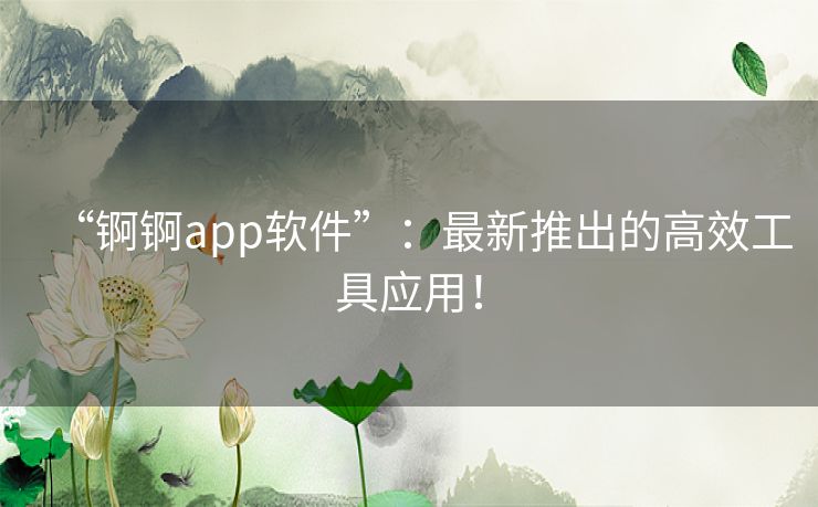 “锕锕app软件”：最新推出的高效工具应用！