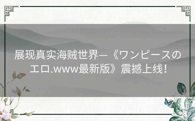 展现真实海贼世界—《ワンピースのエロ.www最新版》震撼上线！