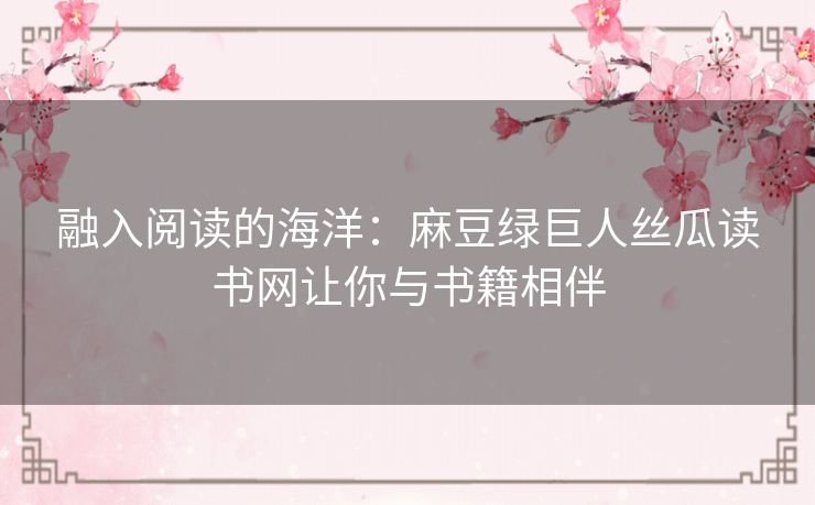 融入阅读的海洋：麻豆绿巨人丝瓜读书网让你与书籍相伴