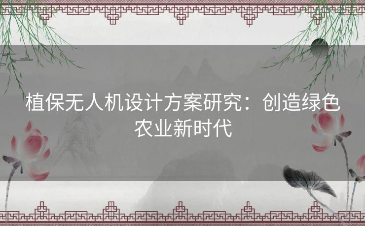 植保无人机设计方案研究:创造绿色农业新时代 植保无人机设计方案研究:创造绿色农业新时代