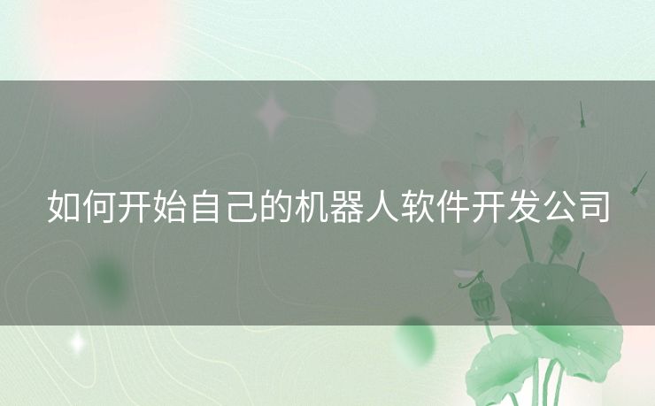 如何开始自己的机器人软件开发公司