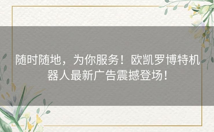 随时随地，为你服务！欧凯罗博特机器人最新广告震撼登场！