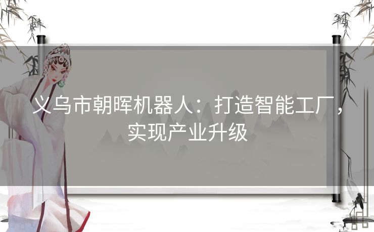 义乌市朝晖机器人：打造智能工厂，实现产业升级
