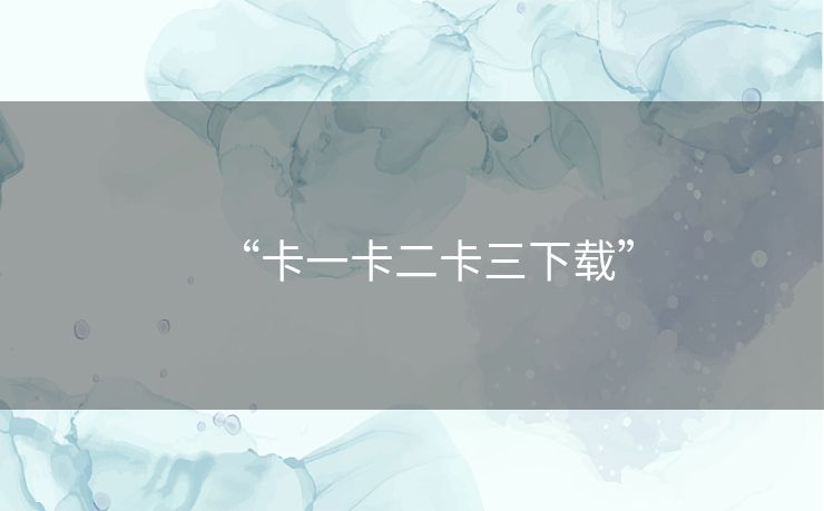 “卡一卡二卡三下载”