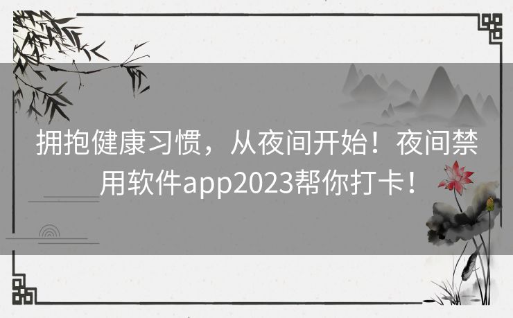 拥抱健康习惯,从夜间开始!夜间禁用软件app2023帮你打卡! 拥抱健康习惯,从夜间开始!夜间禁用软件app2023帮你打卡!