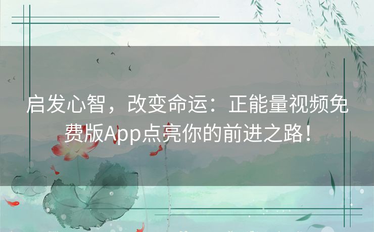启发心智，改变命运：正能量视频免费版App点亮你的前进之路！