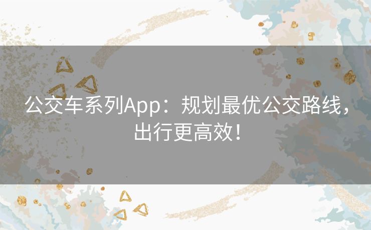 公交车系列App：规划最优公交路线，出行更高效！